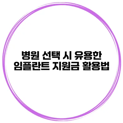병원 선택 시 유용한 임플란트 지원금 활용법