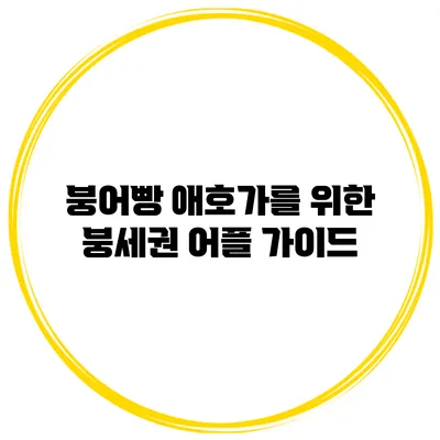 붕어빵 애호가를 위한 붕세권 어플 가이드