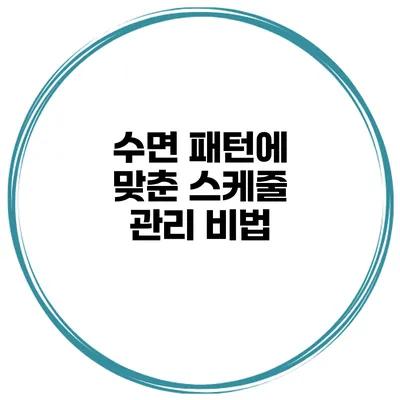 수면 패턴에 맞춘 스케줄 관리 비법