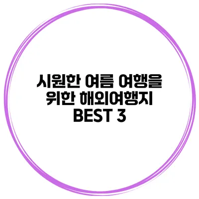 시원한 여름 여행을 위한 해외여행지 BEST 3