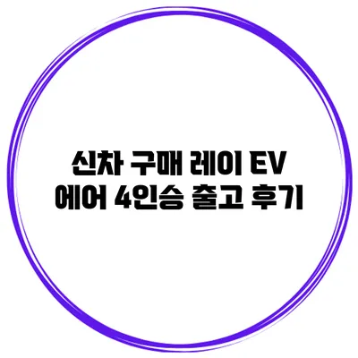신차 구매 레이 EV 에어 4인승 출고 후기