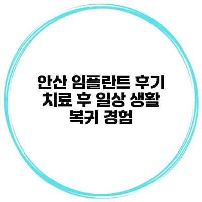 안산 임플란트 후기 치료 후 일상 생활 복귀 경험