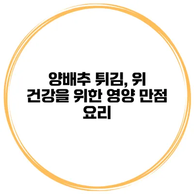 양배추 튀김, 위 건강을 위한 영양 만점 요리