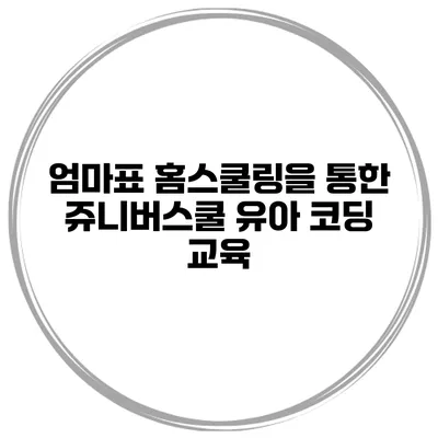 엄마표 홈스쿨링을 통한 쥬니버스쿨 유아 코딩 교육