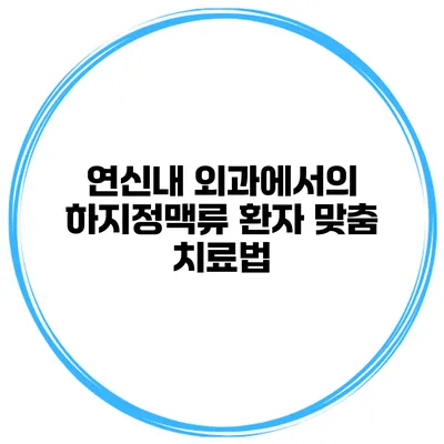 연신내 외과에서의 하지정맥류 환자 맞춤 치료법
