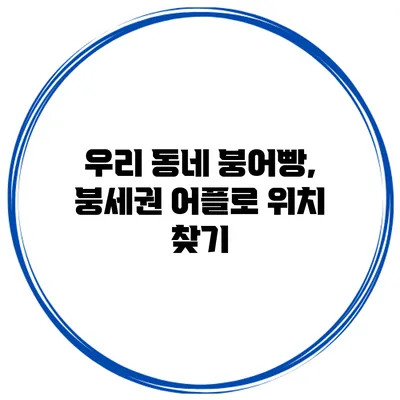우리 동네 붕어빵, 붕세권 어플로 위치 찾기