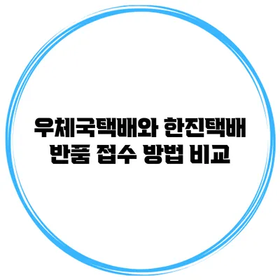 우체국택배와 한진택배 반품 접수 방법 비교