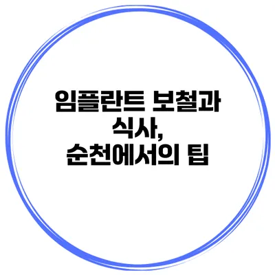 임플란트 보철과 식사, 순천에서의 팁