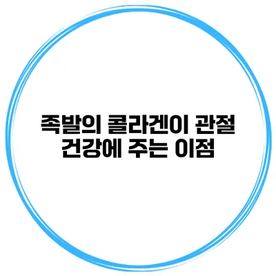 족발의 콜라겐이 관절 건강에 주는 이점