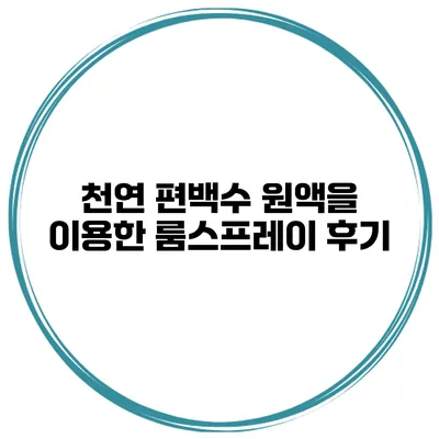 천연 편백수 원액을 이용한 룸스프레이 후기