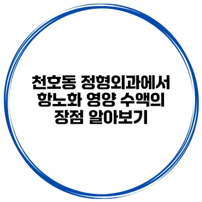 천호동 정형외과에서 항노화 영양 수액의 장점 알아보기