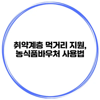 취약계층 먹거리 지원, 농식품바우처 사용법
