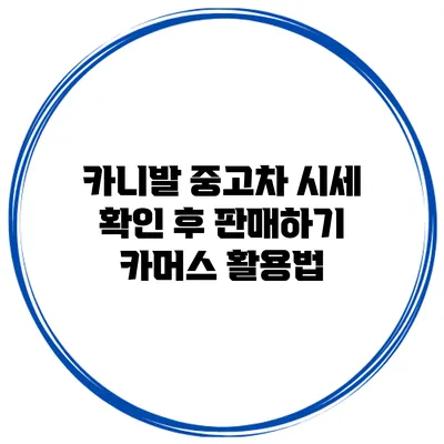 카니발 중고차 시세 확인 후 판매하기 카머스 활용법