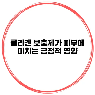 콜라겐 보충제가 피부에 미치는 긍정적 영향