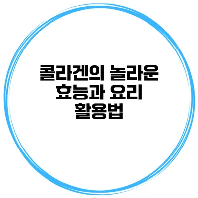 콜라겐의 놀라운 효능과 요리 활용법