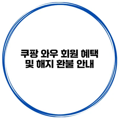 쿠팡 와우 회원 혜택 및 해지 환불 안내