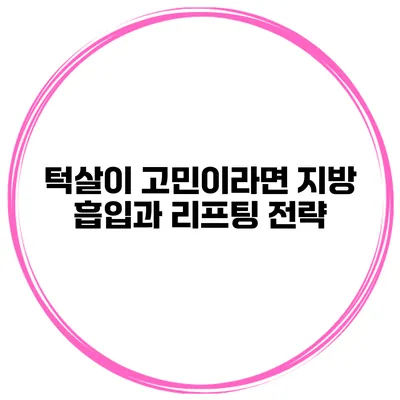 턱살이 고민이라면 지방 흡입과 리프팅 전략