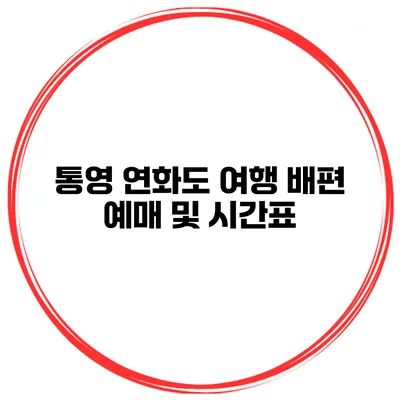 통영 연화도 여행 배편 예매 및 시간표