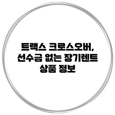 트랙스 크로스오버, 선수금 없는 장기렌트 상품 정보