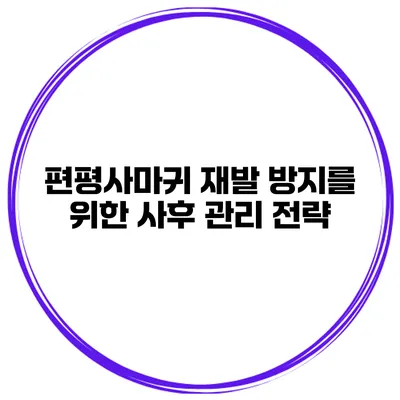 편평사마귀 재발 방지를 위한 사후 관리 전략