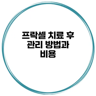 프락셀 치료 후 관리 방법과 비용