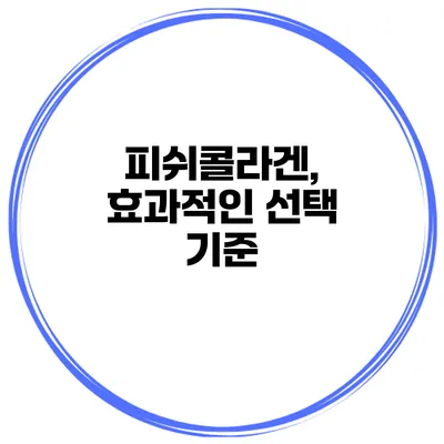 피쉬콜라겐, 효과적인 선택 기준