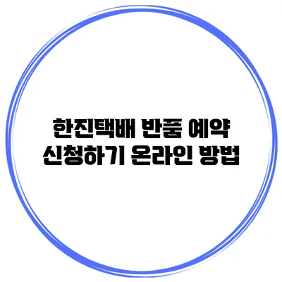 한진택배 반품 예약 신청하기: 온라인 방법