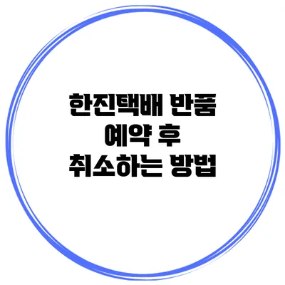 한진택배 반품 예약 후 취소하는 방법