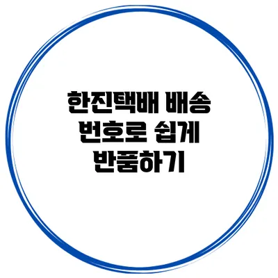 한진택배 배송 번호로 쉽게 반품하기