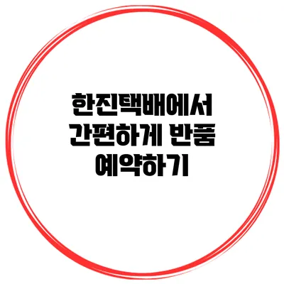 한진택배에서 간편하게 반품 예약하기