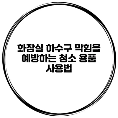 화장실 하수구 막힘을 예방하는 청소 용품 사용법