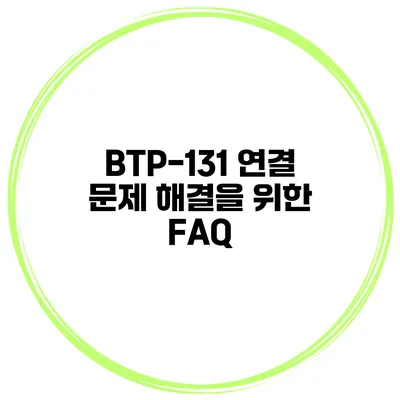 BTP-131 연결 문제 해결을 위한 FAQ
