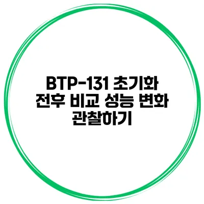 BTP-131 초기화 전후 비교 성능 변화 관찰하기