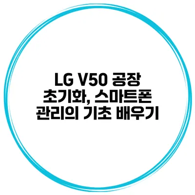 LG V50 공장 초기화, 스마트폰 관리의 기초 배우기