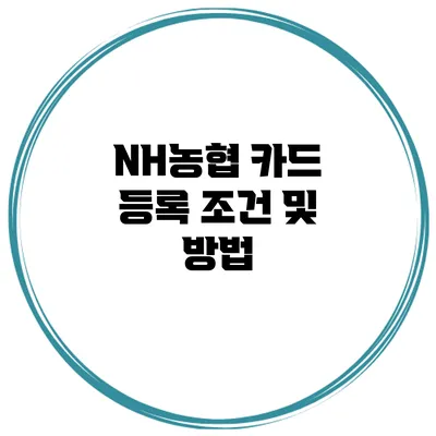 NH농협 카드 등록 조건 및 방법