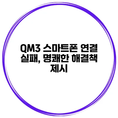 QM3 스마트폰 연결 실패, 명쾌한 해결책 제시