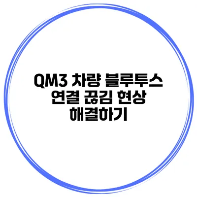 QM3 차량 블루투스 연결 끊김 현상 해결하기