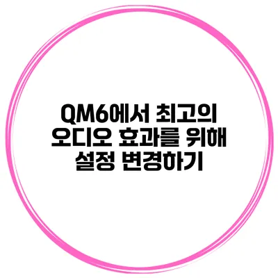 QM6에서 최고의 오디오 효과를 위해 설정 변경하기