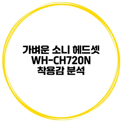 가벼운 소니 헤드셋 WH-CH720N 착용감 분석