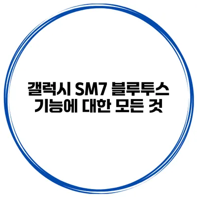 갤럭시 SM7 블루투스 기능에 대한 모든 것