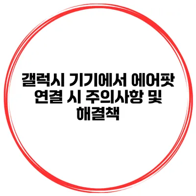 갤럭시 기기에서 에어팟 연결 시 주의사항 및 해결책
