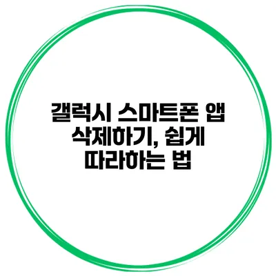 갤럭시 스마트폰 앱 삭제하기, 쉽게 따라하는 법