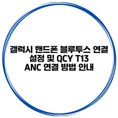 갤럭시 핸드폰 블루투스 연결 설정 및 QCY T13 ANC 연결 방법 안내