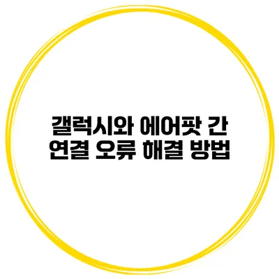 갤럭시와 에어팟 간 연결 오류 해결 방법