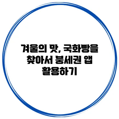 겨울의 맛, 국화빵을 찾아서 붕세권 앱 활용하기