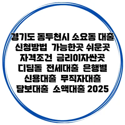 경기도 동두천시 소요동 대출 신청방법 | 가능한곳 쉬운곳 | 자격조건 | 금리이자싼곳 | 디딤돌 | 전세대출 | 은행별 신용대출 | 무직자대출 | 담보대출 | 소액대출 2025