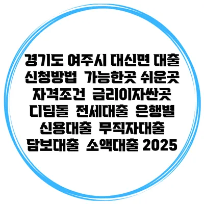 경기도 여주시 대신면 대출 신청방법 | 가능한곳 쉬운곳 | 자격조건 | 금리이자싼곳 | 디딤돌 | 전세대출 | 은행별 신용대출 | 무직자대출 | 담보대출 | 소액대출 2025