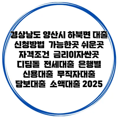 경상남도 양산시 하북면 대출 신청방법 | 가능한곳 쉬운곳 | 자격조건 | 금리이자싼곳 | 디딤돌 | 전세대출 | 은행별 신용대출 | 무직자대출 | 담보대출 | 소액대출 2025