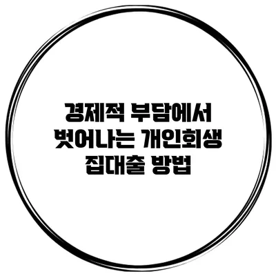 경제적 부담에서 벗어나는 개인회생 집대출 방법