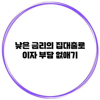 낮은 금리의 집대출로 이자 부담 없애기